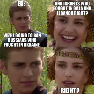 EU: - WE'RE GOING TO BAN RUSSIANS WHO FOUGHT IN UKRAINE. - AND ISRAELIS WHO FOUGHT IN GAZA AND LEBAN meme
