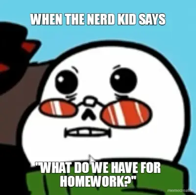 WHEN THE NERD KID SAYS - "WHAT DO WE HAVE FOR HOMEWORK?" meme