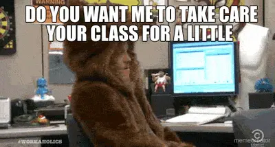 DO YOU WANT ME TO TAKE CARE  YOUR CLASS FOR A LITTLE meme