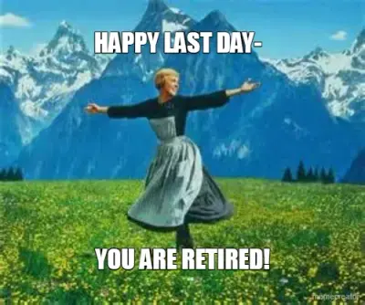 HAPPY LAST DAY- - YOU ARE RETIRED! meme