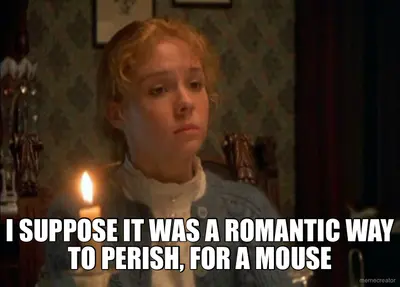 I SUPPOSE IT WAS A ROMANTIC WAY TO PERISH, FOR A MOUSE