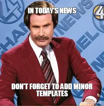IN TODAY'S NEWS - DON'T FORGET TO ADD MINOR TEMPLATES meme