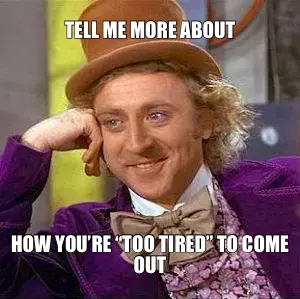TELL ME MORE ABOUT | HOW YOU’RE “TOO TIRED” TO COME OUT meme