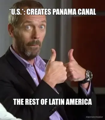 *U.S.*: CREATES PANAMA CANAL - THE REST OF LATIN AMERICA meme