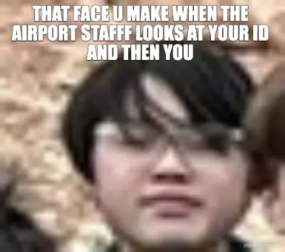 THAT FACE U MAKE WHEN THE AIRPORT STAFFF LOOKS AT YOUR ID AND THEN YOU meme
