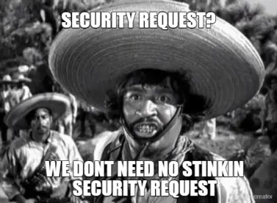 SECURITY REQUEST? - WE DONT NEED NO STINKIN SECURITY REQUEST meme