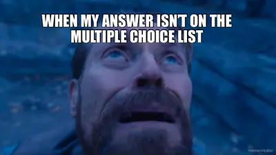 WHEN MY ANSWER ISN’T ON THE MULTIPLE CHOICE LIST meme