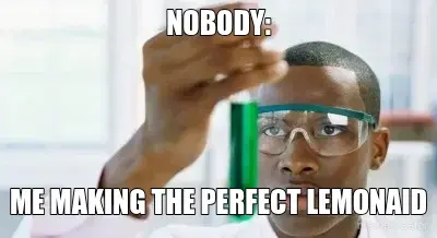 NOBODY: - ME MAKING THE PERFECT LEMONAID meme