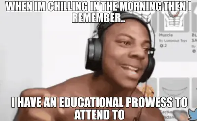 WHEN IM CHILLING IN THE MORNING THEN I REMEMBER.. - I HAVE AN EDUCATIONAL PROWESS TO ATTEND TO meme