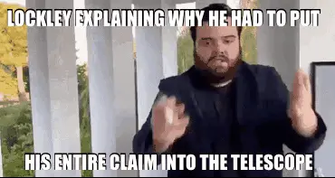 LOCKLEY EXPLAINING WHY HE HAD TO PUT - HIS ENTIRE CLAIM INTO THE TELESCOPE meme