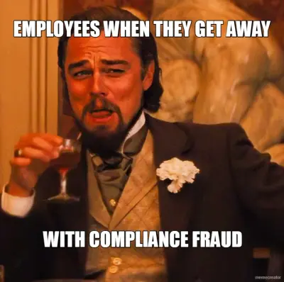 EMPLOYEES WHEN THEY GET AWAY - WITH COMPLIANCE FRAUD meme