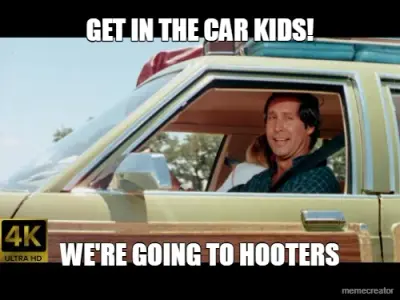 GET IN THE CAR KIDS! - WE'RE GOING TO HOOTERS meme