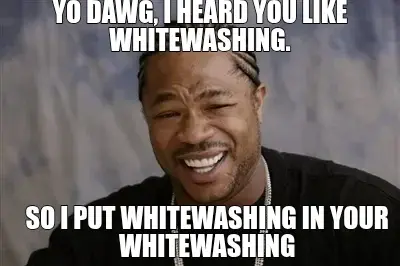 YO DAWG, I HEARD YOU LIKE WHITEWASHING. - SO I PUT WHITEWASHING IN YOUR WHITEWASHING meme