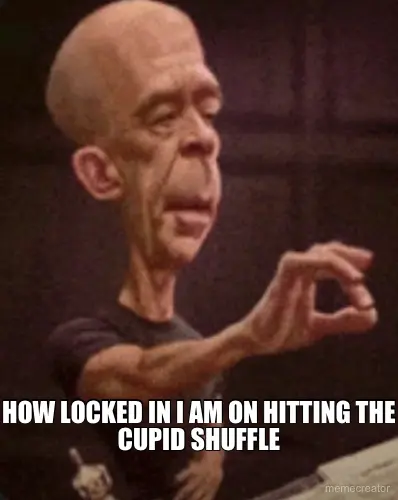 HOW LOCKED IN I AM ON HITTING THE CUPID SHUFFLE meme