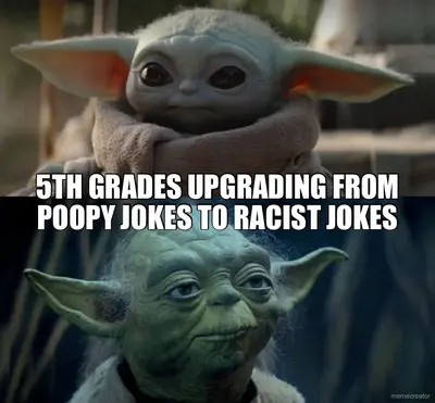 5TH GRADES UPGRADING FROM POOPY JOKES TO RACIST JOKES meme