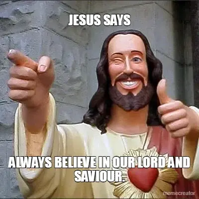 JESUS SAYS - ALWAYS BELIEVE IN OUR LORD AND SAVIOUR. meme