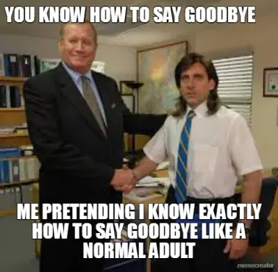YOU KNOW HOW TO SAY GOODBYE - ME PRETENDING I KNOW EXACTLY HOW TO SAY GOODBYE LIKE A NORMAL ADULT meme