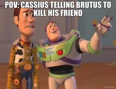POV: CASSIUS TELLING BRUTUS TO KILL HIS FRIEND meme