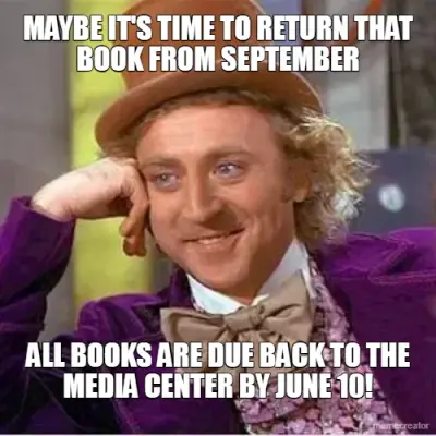 MAYBE IT'S TIME TO RETURN THAT BOOK FROM SEPTEMBER - ALL BOOKS ARE DUE BACK TO THE MEDIA CENTER BY J meme