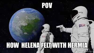 POV - HOW  HELENA FELT WITH HERMIA meme