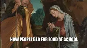 HOW PEOPLE BEG FOR FOOD AT SCHOOL meme