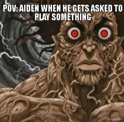 POV: AIDEN WHEN HE GETS ASKED TO PLAY SOMETHING meme