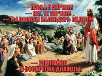 — ПАСХА 5 АПРЕЛЯ!
— НЕТ, 12 АПРЕЛЯ!
— ТЫ ВООБЩЕ КАЛЕНДАРЬ ВИДЕЛ?!

 — — СПОКОЙНО…
Я ВОСКРЕСНУ ДВАЖДЫ meme