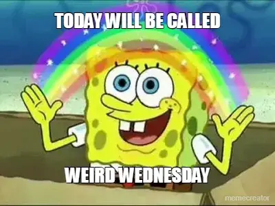 TODAY WILL BE CALLED - WEIRD WEDNESDAY meme
