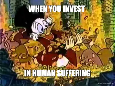 WHEN YOU INVEST  - IN HUMAN SUFFERING meme
