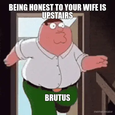 BEING HONEST TO YOUR WIFE IS UPSTAIRS - BRUTUS meme