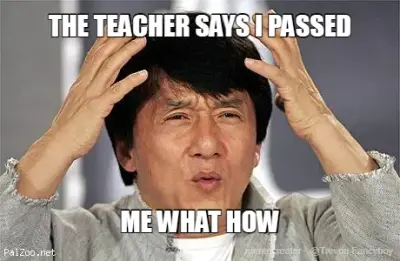 THE TEACHER SAYS I PASSED - ME WHAT HOW meme