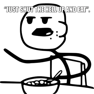 “JUST SHUT THE HELL UP AND EAT”. meme