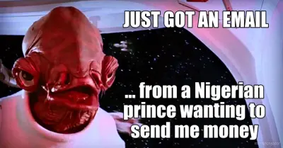 JUST GOT AN EMAIL - ... from a Nigerian prince wanting to send me money meme