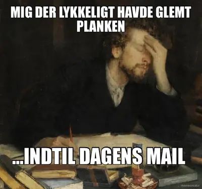 MIG DER LYKKELIGT HAVDE GLEMT PLANKEN - …INDTIL DAGENS MAIL meme