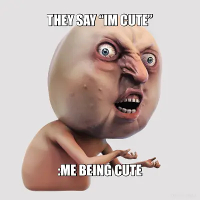 THEY SAY “IM CUTE” - :ME BEING CUTE meme