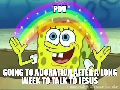 POV - GOING TO ADORATION AFTER A LONG WEEK TO TALK TO JESUS meme