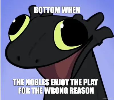 BOTTOM WHEN - THE NOBLES ENJOY THE PLAY - FOR THE WRONG REASON meme