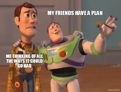 MY FRIENDS HAVE A PLAN - ME THINKING OF ALL THE WAYS IT COULD GO BAD meme