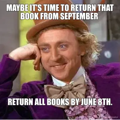 MAYBE IT'S TIME TO RETURN THAT BOOK FROM SEPTEMBER  - RETURN ALL BOOKS BY JUNE 8TH. meme