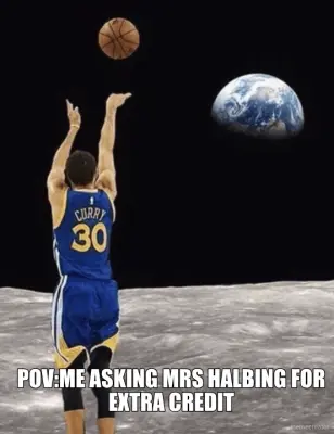 POV:ME ASKING MRS HALBING FOR
EXTRA CREDIT - meme