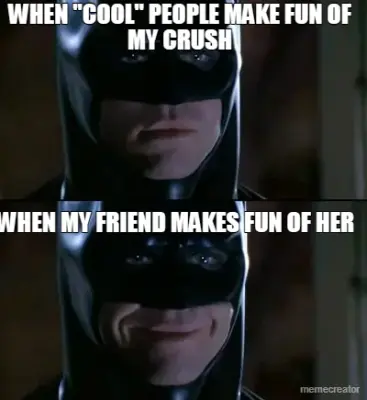 WHEN "COOL" PEOPLE MAKE FUN OF MY CRUSH - WHEN MY FRIEND MAKES FUN OF HER meme