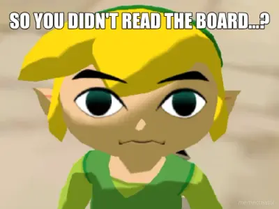 SO YOU DIDN'T READ THE BOARD...? - meme