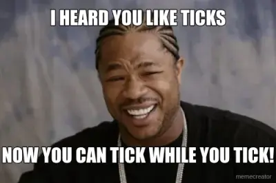 I HEARD YOU LIKE TICKS - NOW YOU CAN TICK WHILE YOU TICK! meme