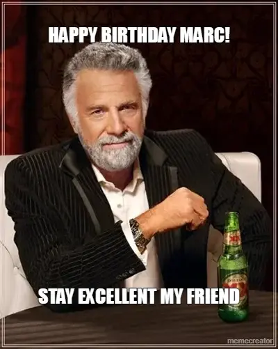 HAPPY BIRTHDAY MARC! - STAY EXCELLENT MY FRIEND meme