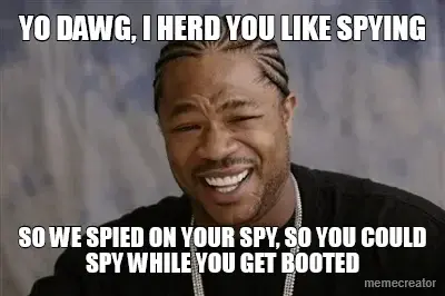 YO DAWG, I HERD YOU LIKE SPYING - SO WE SPIED ON YOUR SPY, SO YOU COULD SPY WHILE YOU GET BOOTED meme