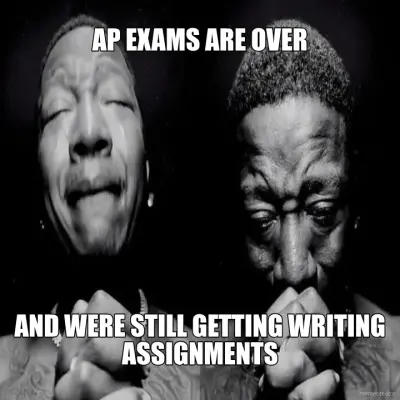 AP EXAMS ARE OVER - AND WERE STILL GETTING WRITING ASSIGNMENTS meme