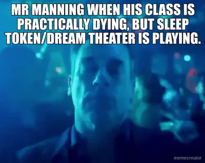 MR MANNING WHEN HIS CLASS IS PRACTICALLY DYING, BUT SLEEP TOKEN/DREAM THEATER IS PLAYING. meme