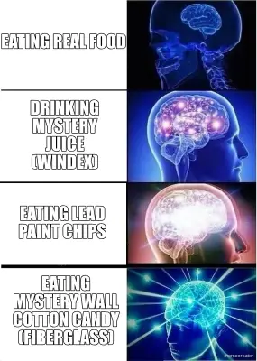 expanding-brain-template-eating-real-food-drinking-mystery-juice-windex-eating-lead-paint-chips-eating-1779191525870 meme meme