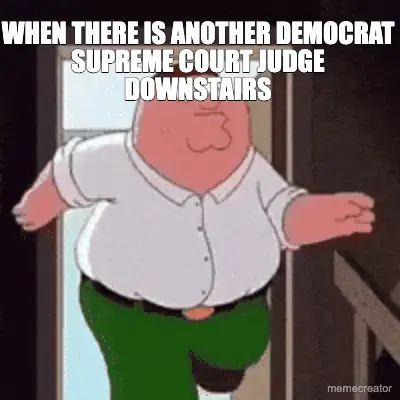 WHEN THERE IS ANOTHER DEMOCRAT SUPREME COURT JUDGE DOWNSTAIRS meme