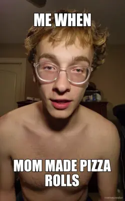 ME WHEN - MOM MADE PIZZA ROLLS meme